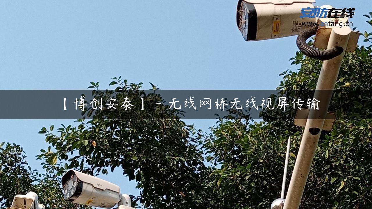 【博创安泰】 – 无线网桥无线视屏传输