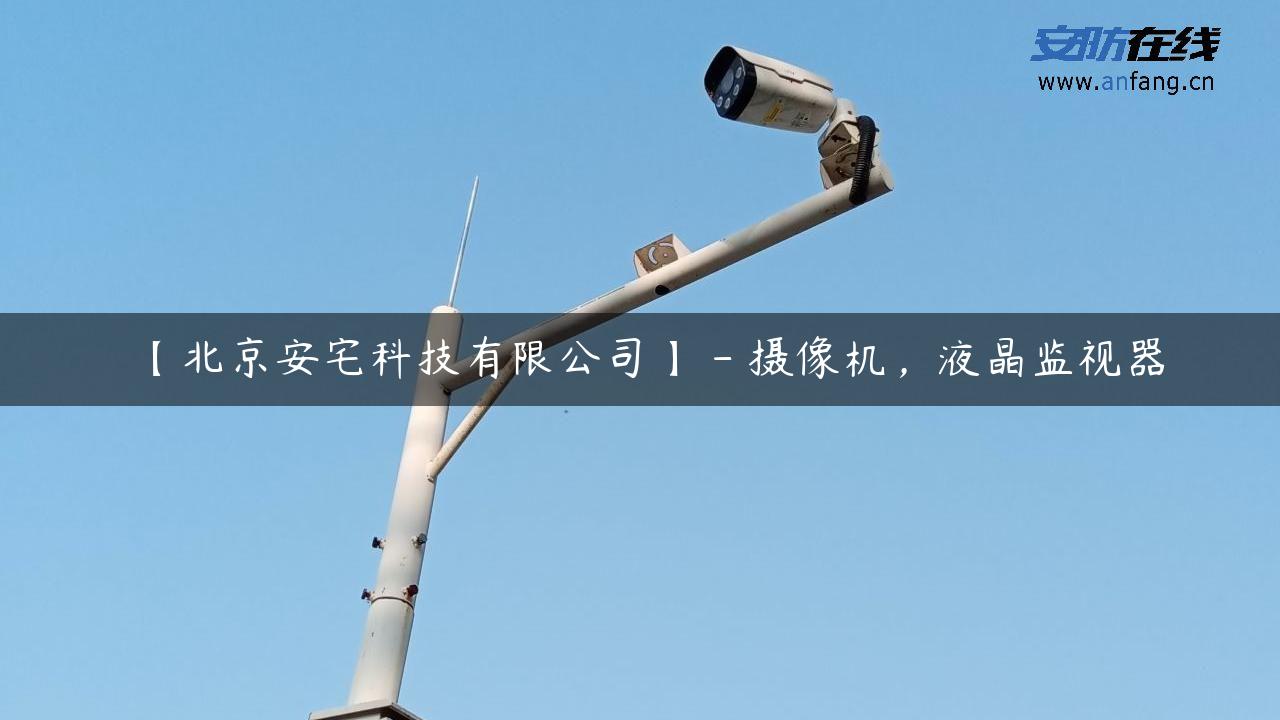 【北京安宅科技有限公司】 – 摄像机，液晶监视器