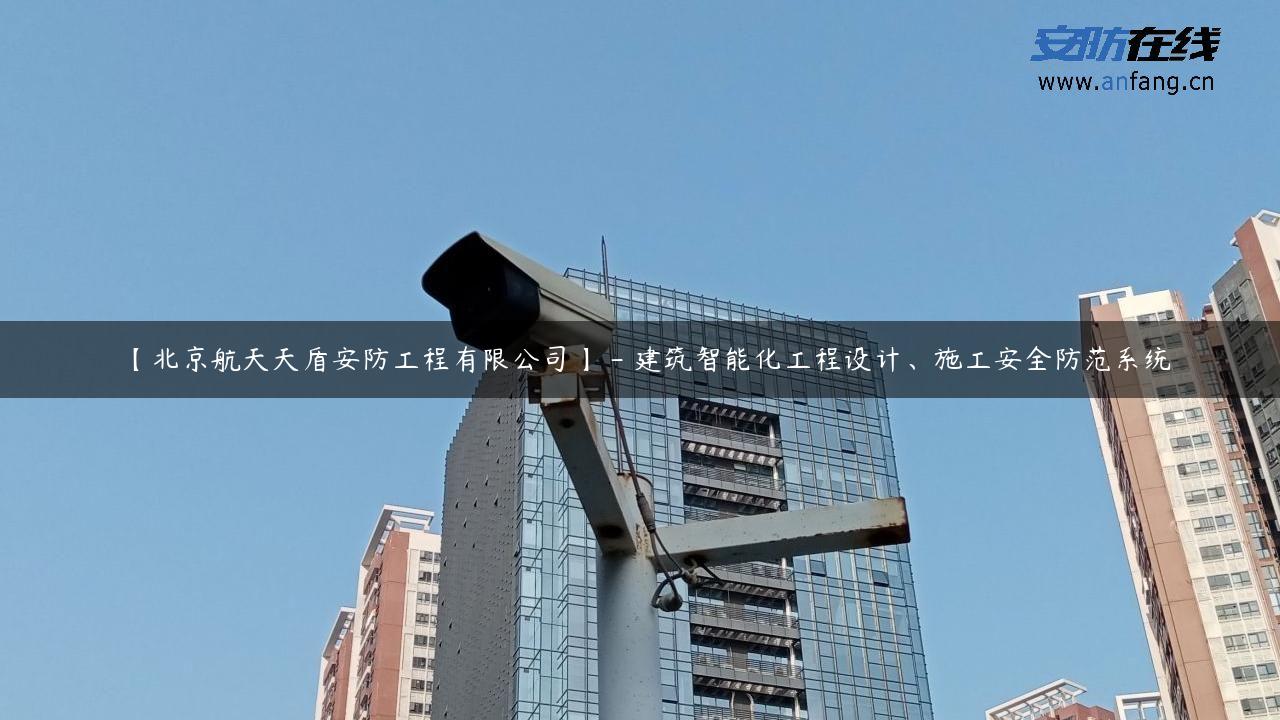 【北京航天天盾安防工程有限公司】 – 建筑智能化工程设计、施工安全防范系统