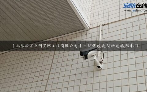 【北京四方亚明安防工程有限公司】 – 防弹玻璃,防砸玻璃,防暴门