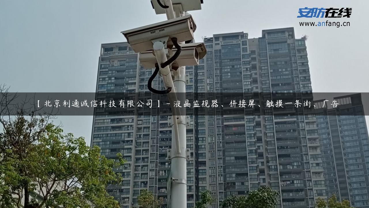 【北京利通诚信科技有限公司】 – 液晶监视器、拼接屏、触摸一条街、广告