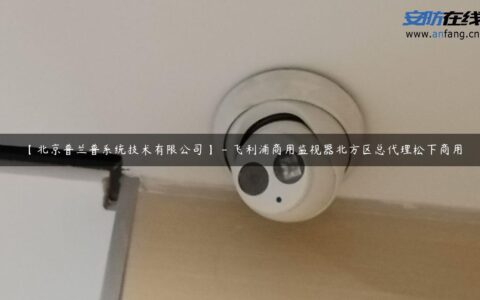 【北京普兰普系统技术有限公司】 – 飞利浦商用监视器北方区总代理松下商用