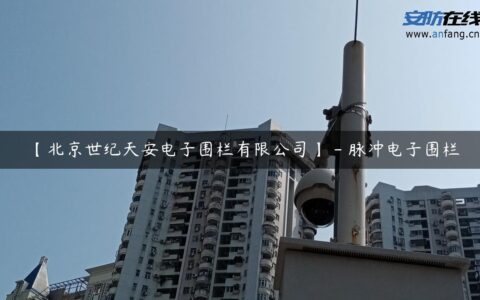 【北京世纪天安电子围栏有限公司】 – 脉冲电子围栏