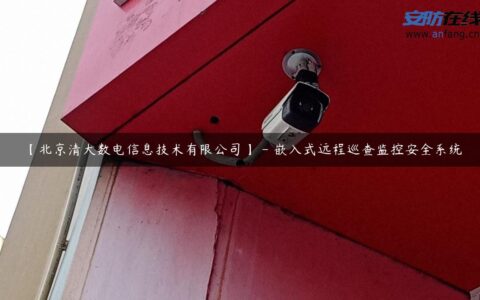【北京清大数电信息技术有限公司】 – 嵌入式远程巡查监控安全系统