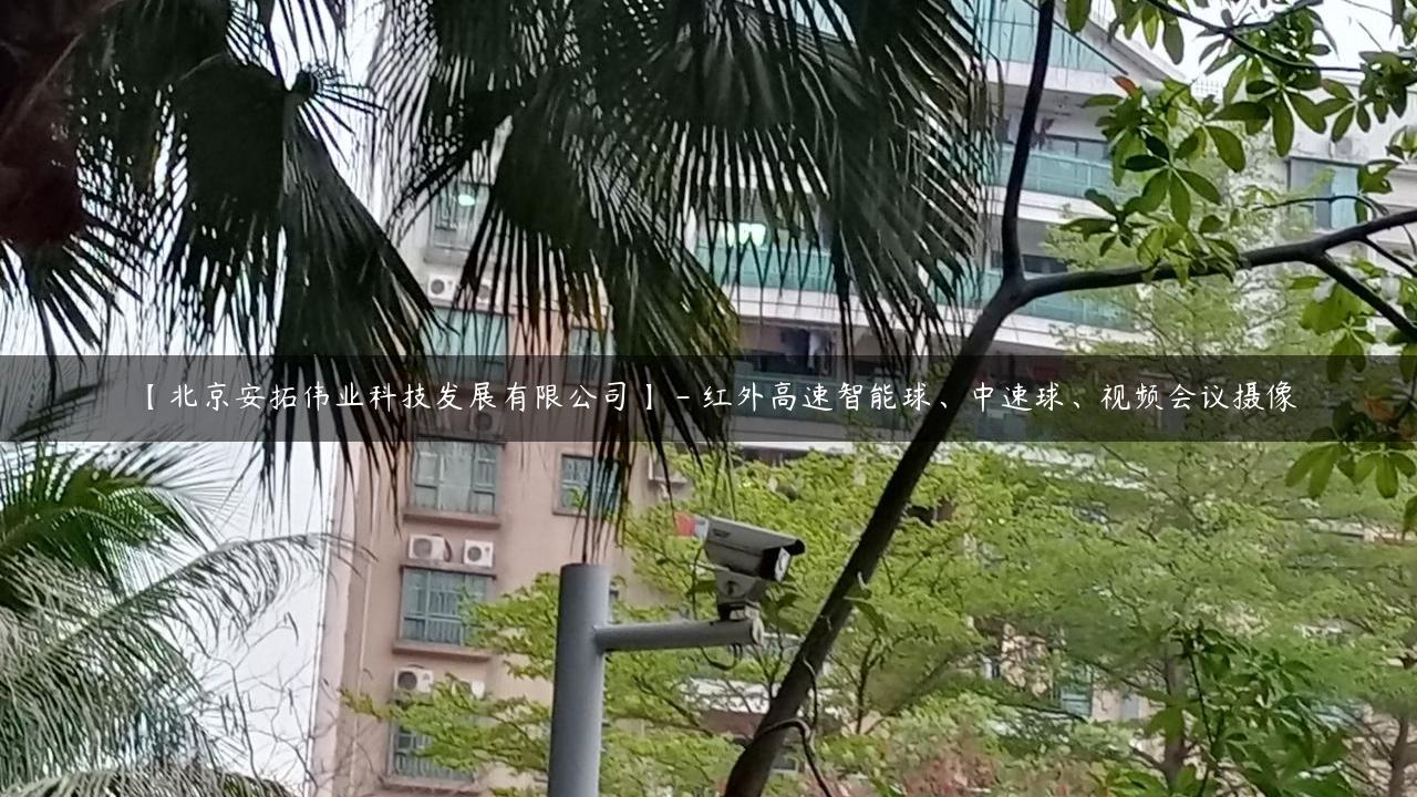 【北京安拓伟业科技发展有限公司】 – 红外高速智能球、中速球、视频会议摄像