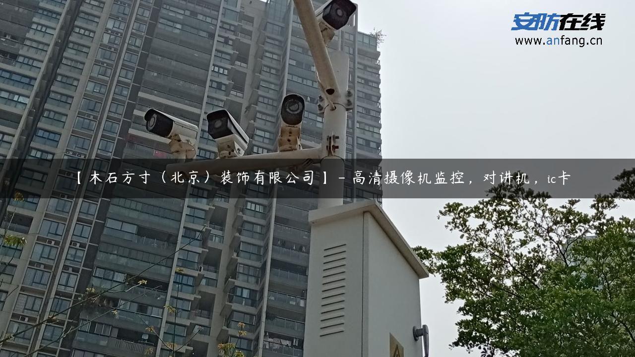 【木石方寸（北京）装饰有限公司】 – 高清摄像机监控，对讲机，ic卡