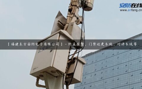 【福建东方安防电子有限公司】 – 防盗报警，门禁巡更系统，对讲系统等