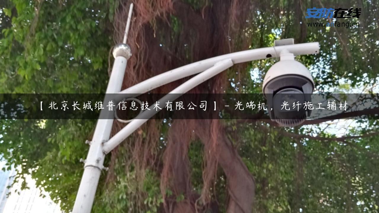 【北京长城维普信息技术有限公司】 – 光端机，光纤施工辅材