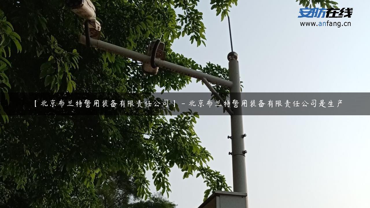 【北京布兰特警用装备有限责任公司】 – 北京布兰特警用装备有限责任公司是生产