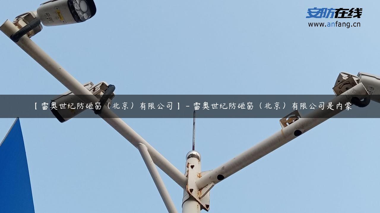 【雷奥世纪防砸窗（北京）有限公司】 – 雷奥世纪防砸窗（北京）有限公司是内蒙