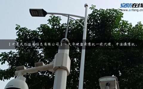 【北京天创技术信息有限公司】 – 大华硬盘录像机一级代理，中佳摄像机，