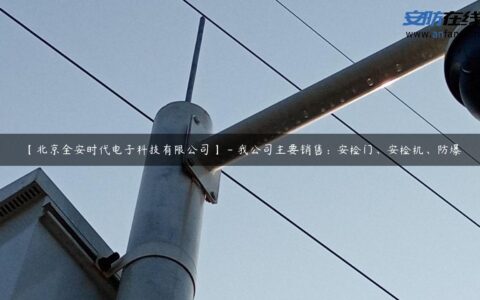 【北京全安时代电子科技有限公司】 – 我公司主要销售：安检门、安检机、防爆