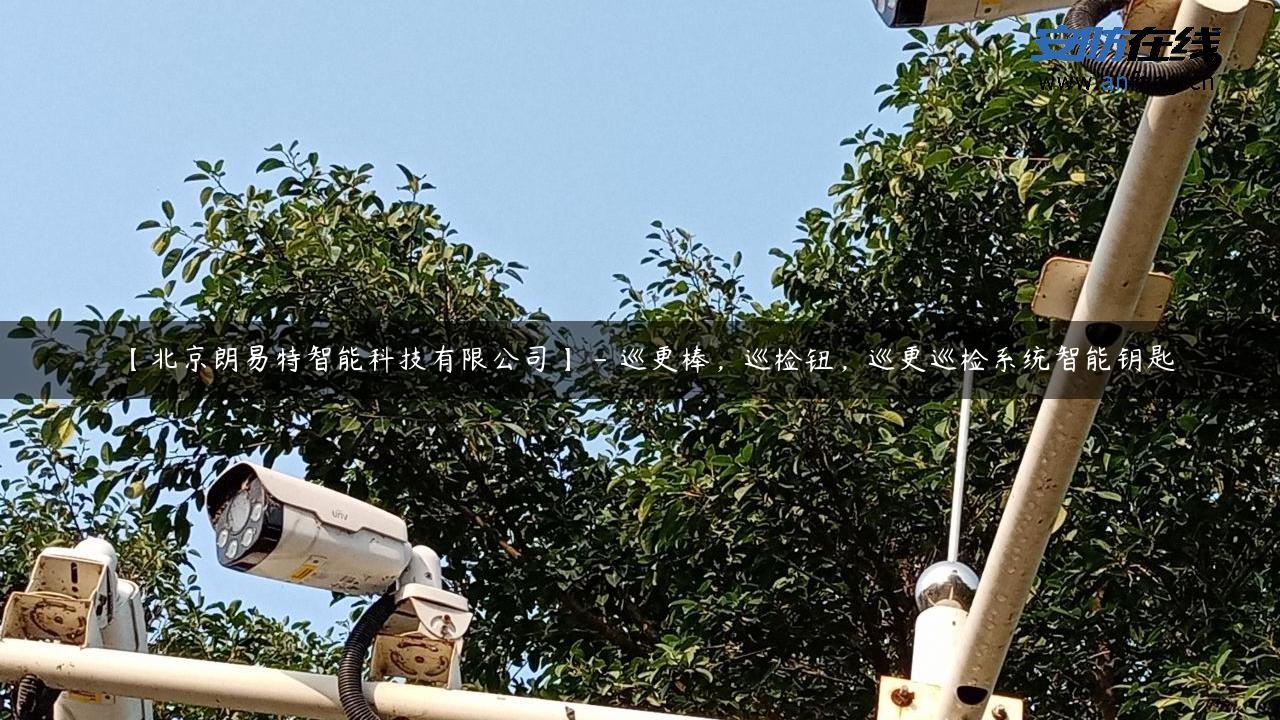 【北京朗易特智能科技有限公司】 – 巡更棒，巡检钮，巡更巡检系统智能钥匙