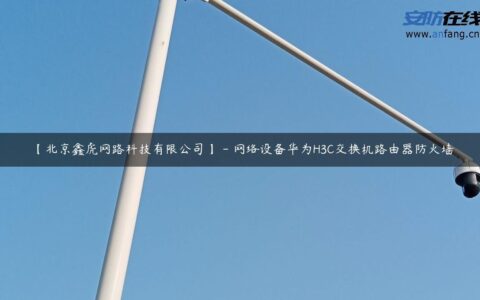 【北京鑫虎网路科技有限公司】 – 网络设备华为H3C交换机路由器防火墙