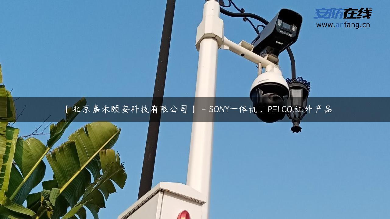 【北京嘉禾颐安科技有限公司】 – SONY一体机，PELCO,红外产品