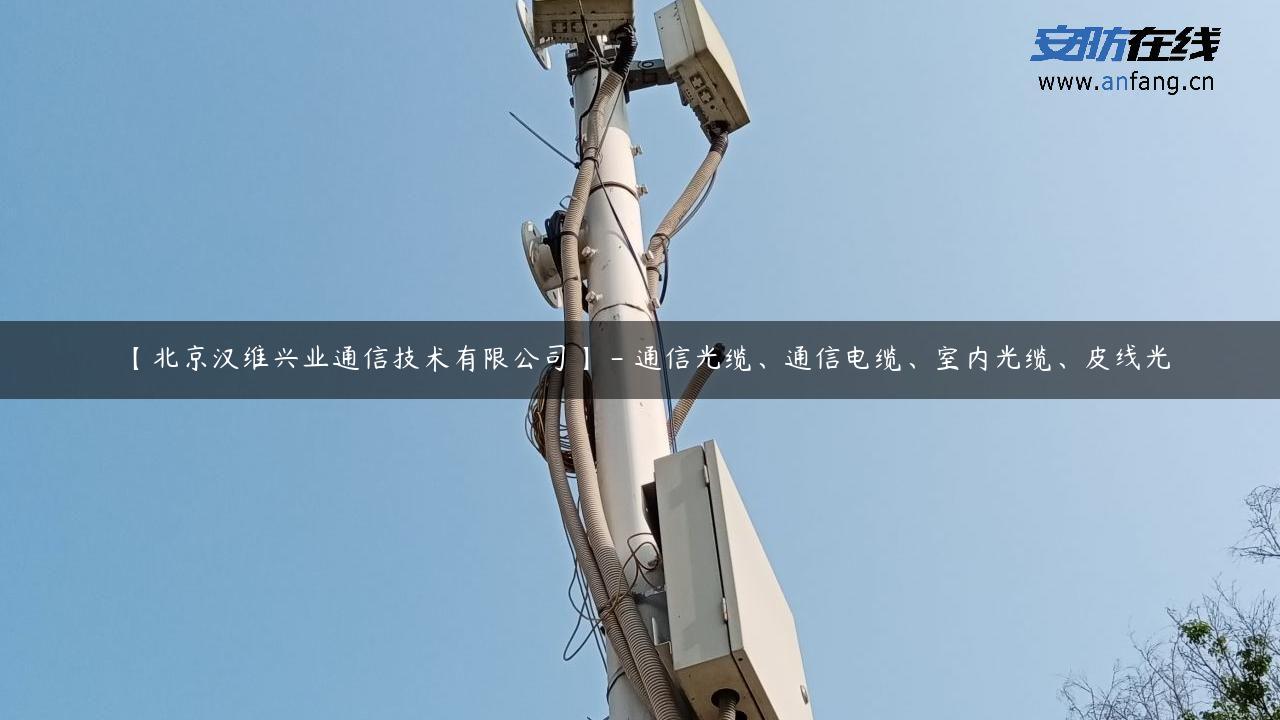 【北京汉维兴业通信技术有限公司】 – 通信光缆、通信电缆、室内光缆、皮线光