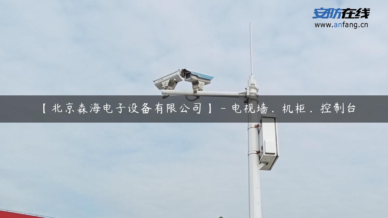 【北京森海电子设备有限公司】 – 电视墙．机柜．控制台