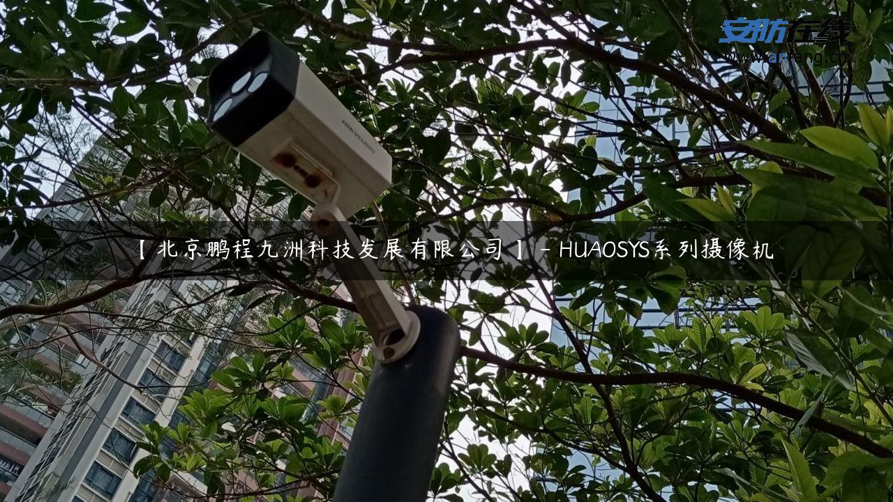【北京鹏程九洲科技发展有限公司】 – HUAOSYS系列摄像机