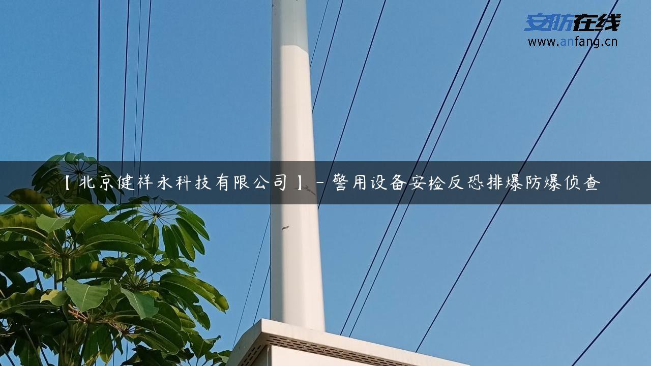 【北京健祥永科技有限公司】 – 警用设备安检反恐排爆防爆侦查