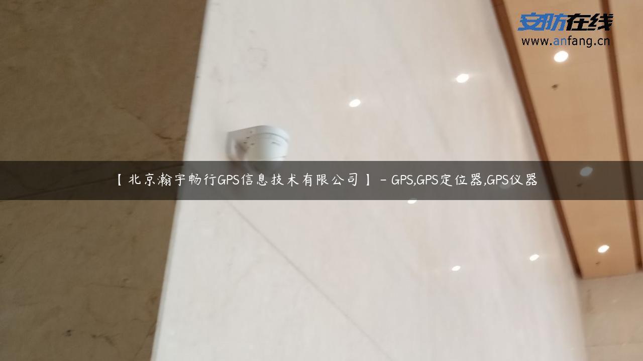 【北京瀚宇畅行GPS信息技术有限公司】 – GPS,GPS定位器,GPS仪器