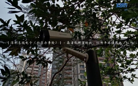 【深圳东视电子（北京办事处）】 – 高清底照度枪机、红外半球摄像机、红外