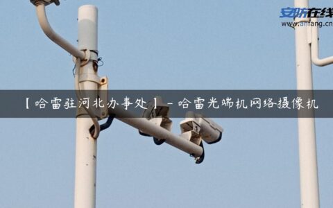 【哈雷驻河北办事处】 – 哈雷光端机网络摄像机