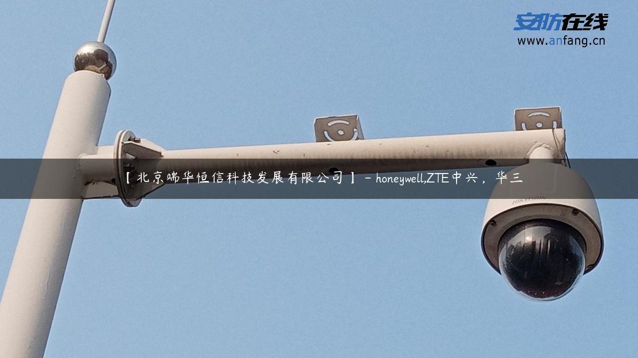 【北京端华恒信科技发展有限公司】 – honeywell,ZTE中兴，华三