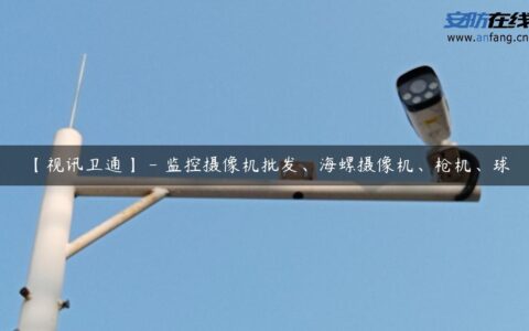 【视讯卫通】 &#8211; 监控摄像机批发、海螺摄像机、枪机、球