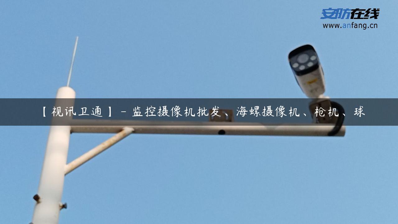 【视讯卫通】 – 监控摄像机批发、海螺摄像机、枪机、球