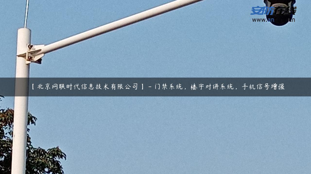 【北京网联时代信息技术有限公司】 – 门禁系统，楼宇对讲系统，手机信号增强