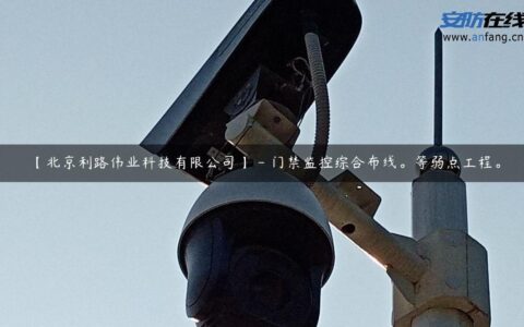 【北京利路伟业科技有限公司】 &#8211; 门禁监控综合布线。等弱点工程。