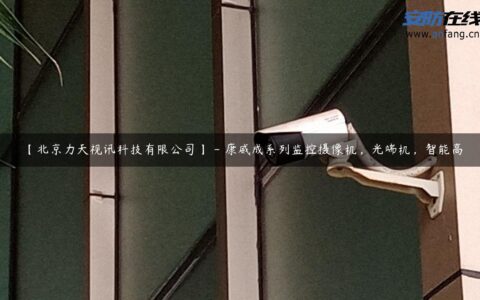 【北京力天视讯科技有限公司】 – 康威成系列监控摄像机，光端机，智能高