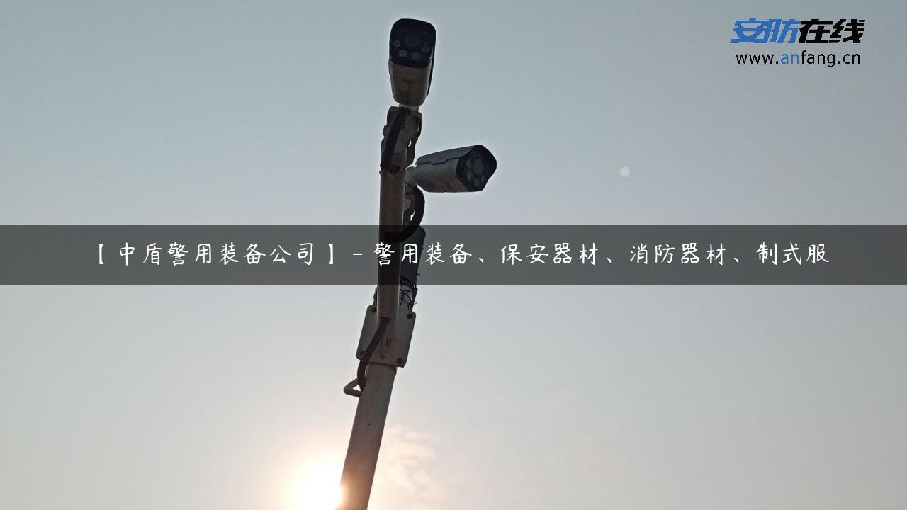 【中盾警用装备公司】 – 警用装备、保安器材、消防器材、制式服
