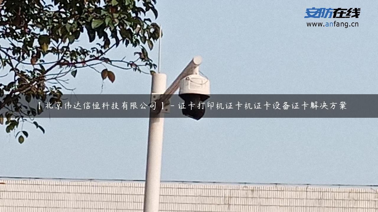 【北京伟达信恒科技有限公司】 – 证卡打印机证卡机证卡设备证卡解决方案