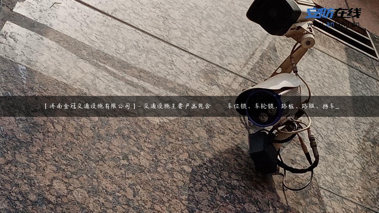 【济南金冠交通设施有限公司】- 交通设施主要产品包含 　　车位锁、车轮锁、路桩、路锥、挡车…