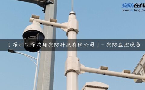 【深圳市深鸿翔安防科技有限公司】- 安防监控设备