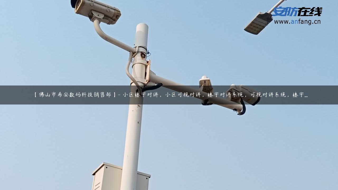 【佛山市希安数码科技销售部】- 小区楼宇对讲，小区可视对讲，楼宇对讲系统，可视对讲系统，楼宇…