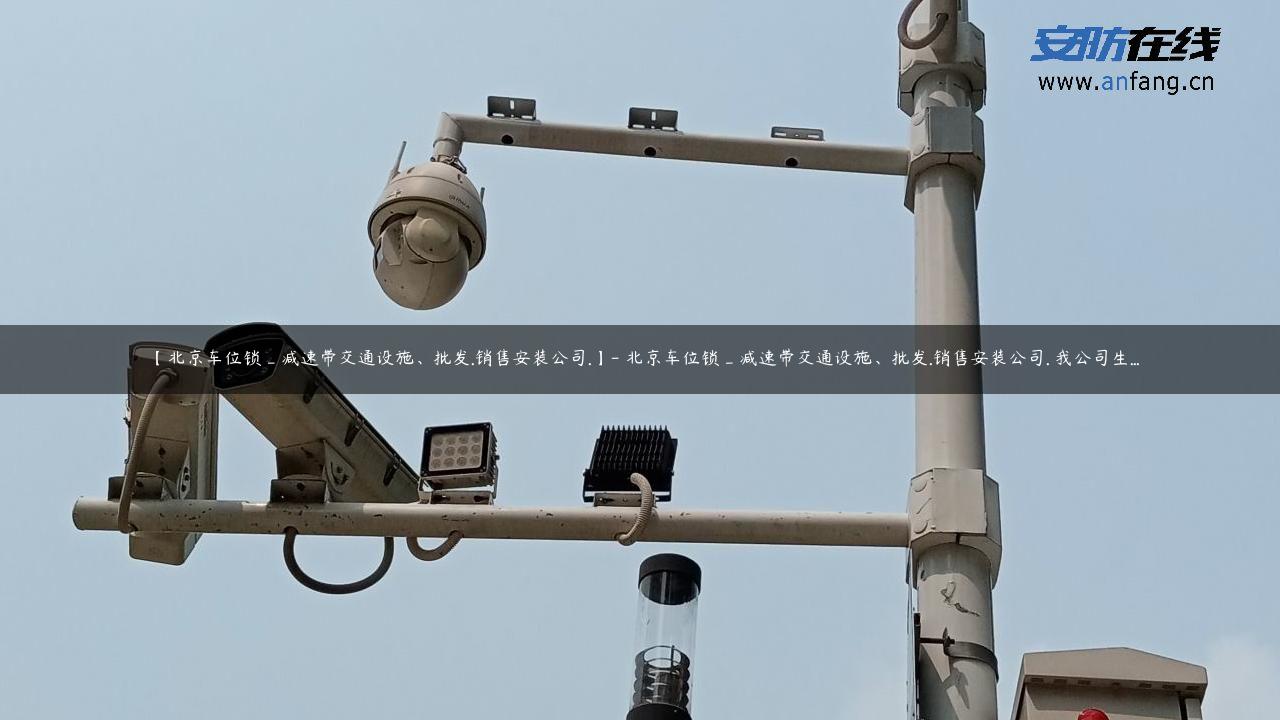 【北京车位锁_减速带交通设施、批发.销售安装公司.】- 北京车位锁_减速带交通设施、批发.销售安装公司. 我公司生…