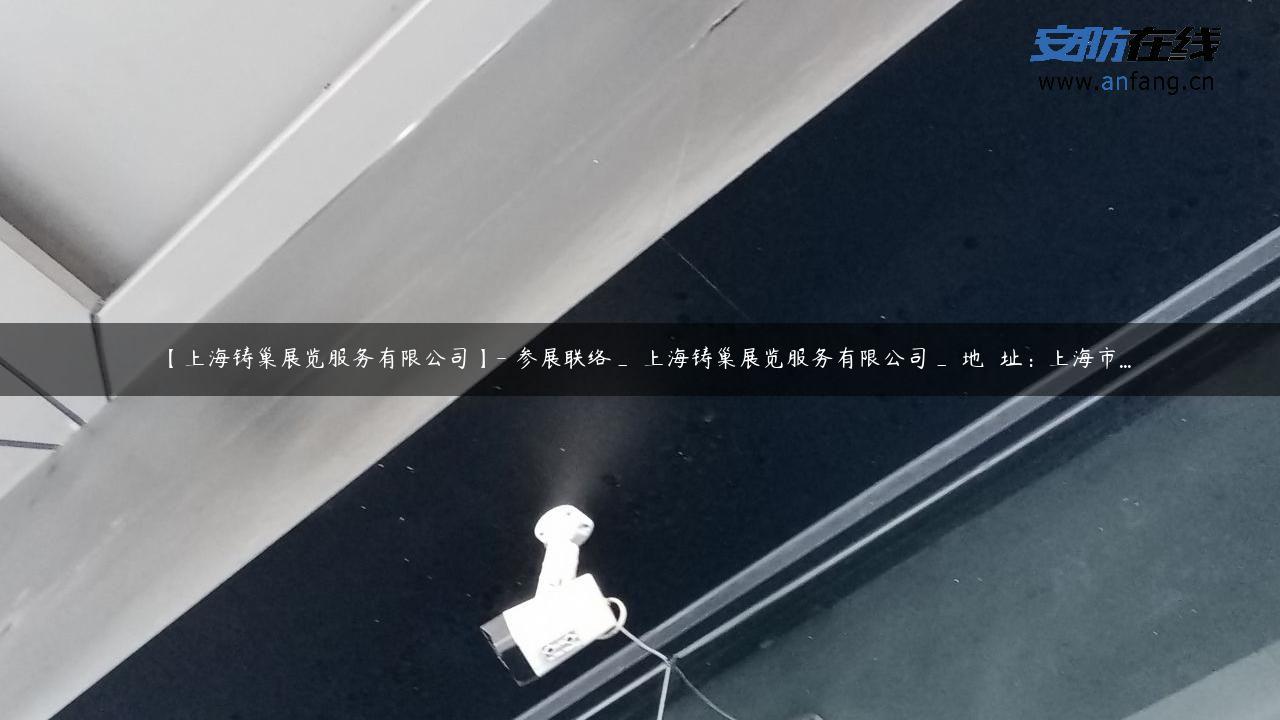 【上海铸巢展览服务有限公司】- 参展联络_ 上海铸巢展览服务有限公司_ 地  址：上海市…