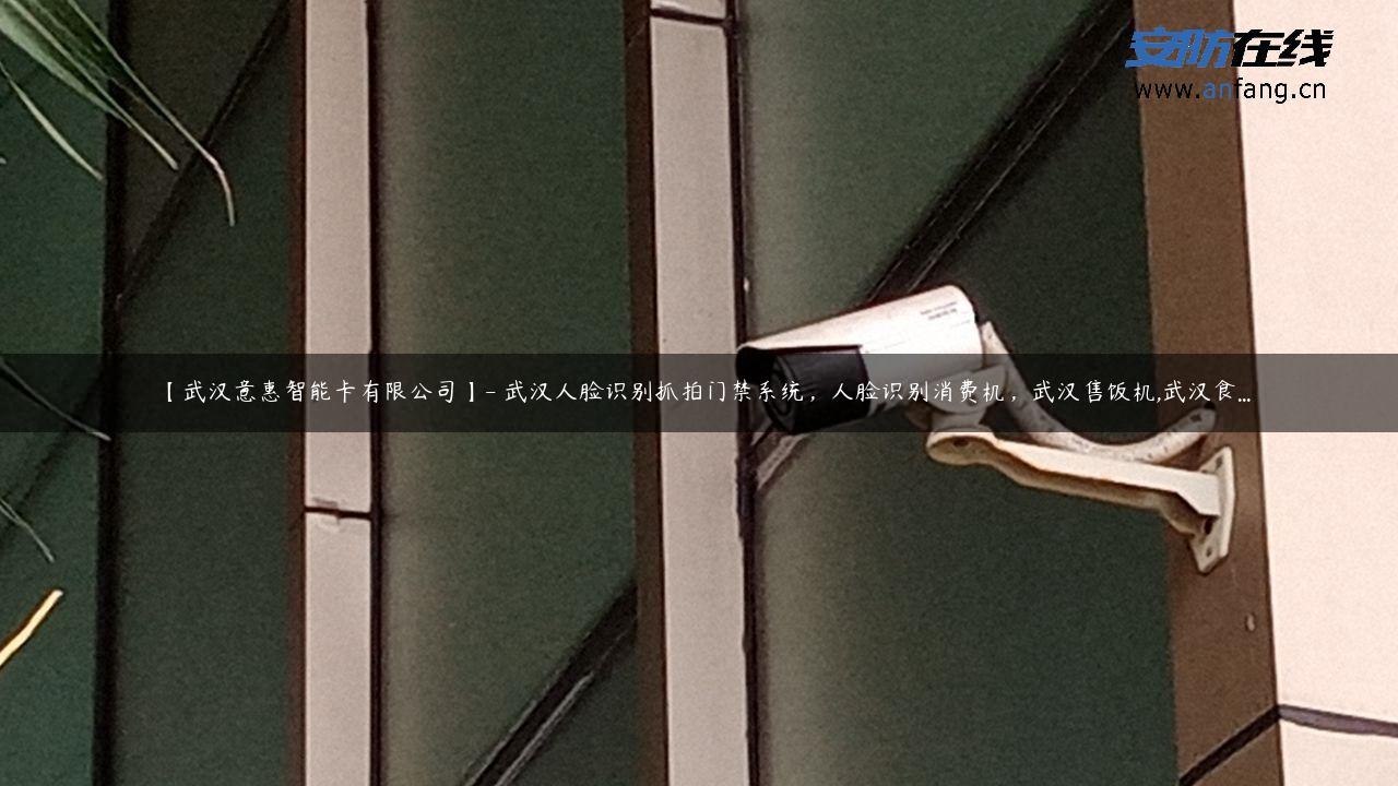【武汉意惠智能卡有限公司】- 武汉人脸识别抓拍门禁系统，人脸识别消费机，武汉售饭机,武汉食…