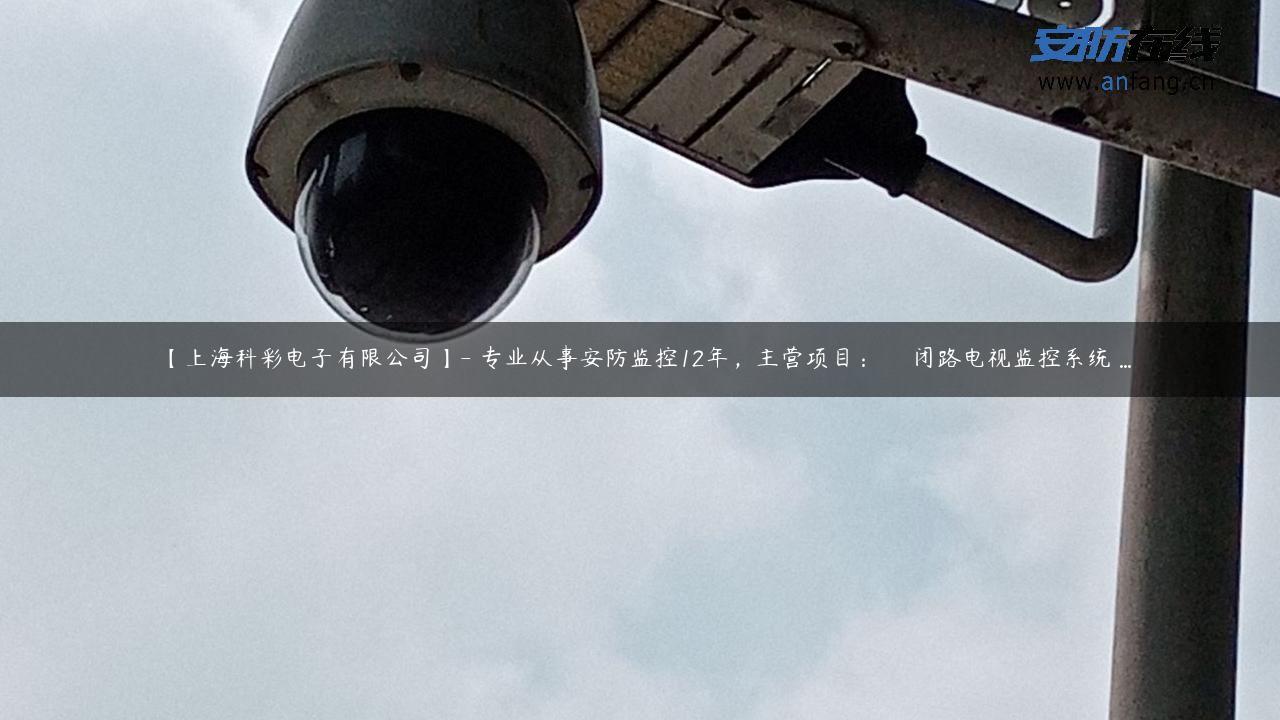 【上海科彩电子有限公司】- 专业从事安防监控12年，主营项目： 　闭路电视监控系统 …