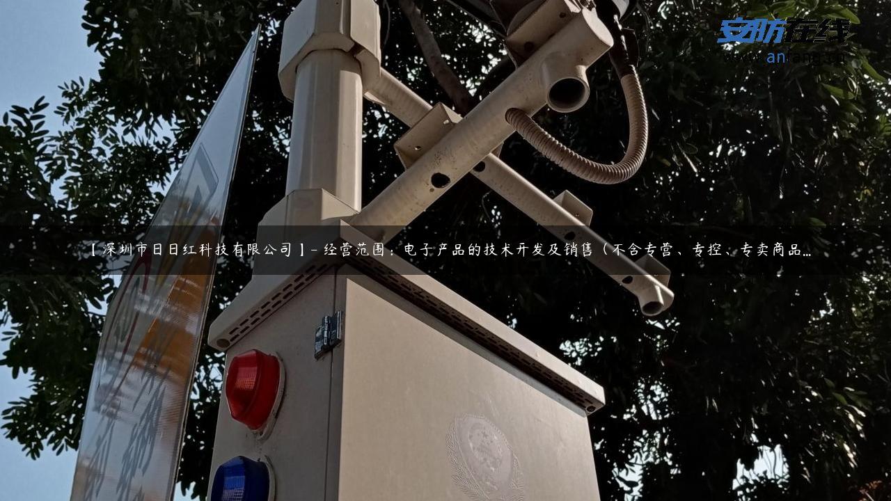 【深圳市日日红科技有限公司】- 经营范围：电子产品的技术开发及销售（不含专营、专控、专卖商品…