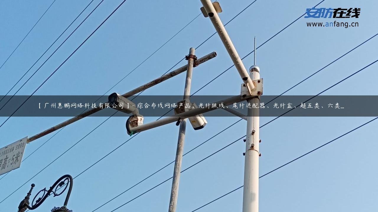 【广州惠鹏网络科技有限公司】- 综合布线网络产品，光纤跳线、尾纤适配器、光纤盒、超五类、六类…