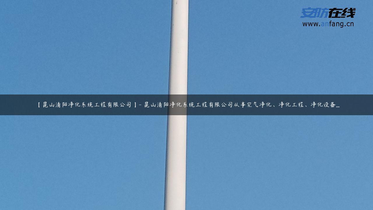 【昆山清阳净化系统工程有限公司】- 昆山清阳净化系统工程有限公司从事空气净化、净化工程、净化设备…
