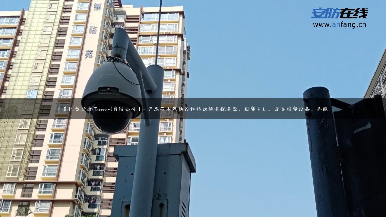 【英国泰斯康(Texecom)有限公司】- 产品范围包括各种移动侦测探测器、报警主机、周界报警设备、热能…