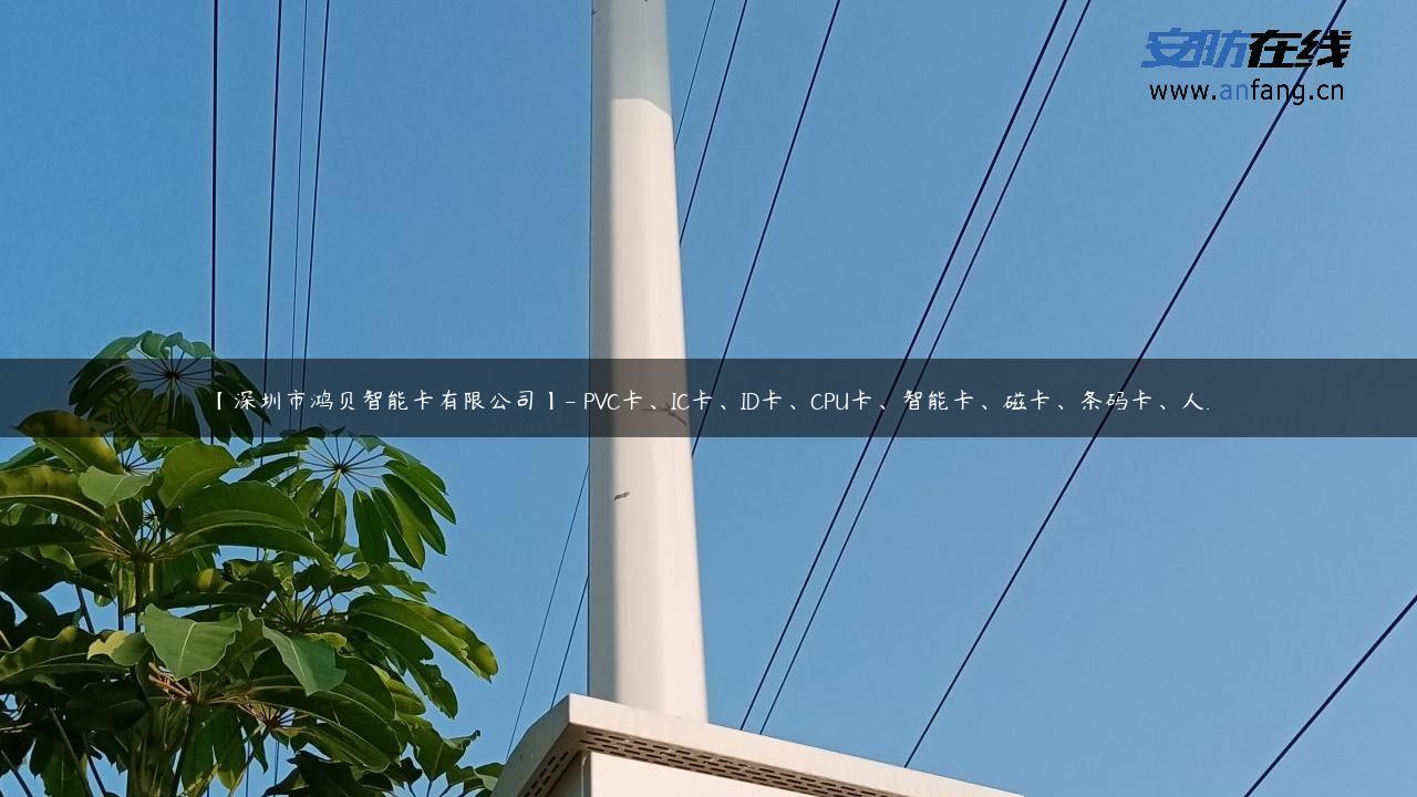 【深圳市鸿贝智能卡有限公司】- PVC卡、IC卡、ID卡、CPU卡、智能卡、磁卡、条码卡、人…