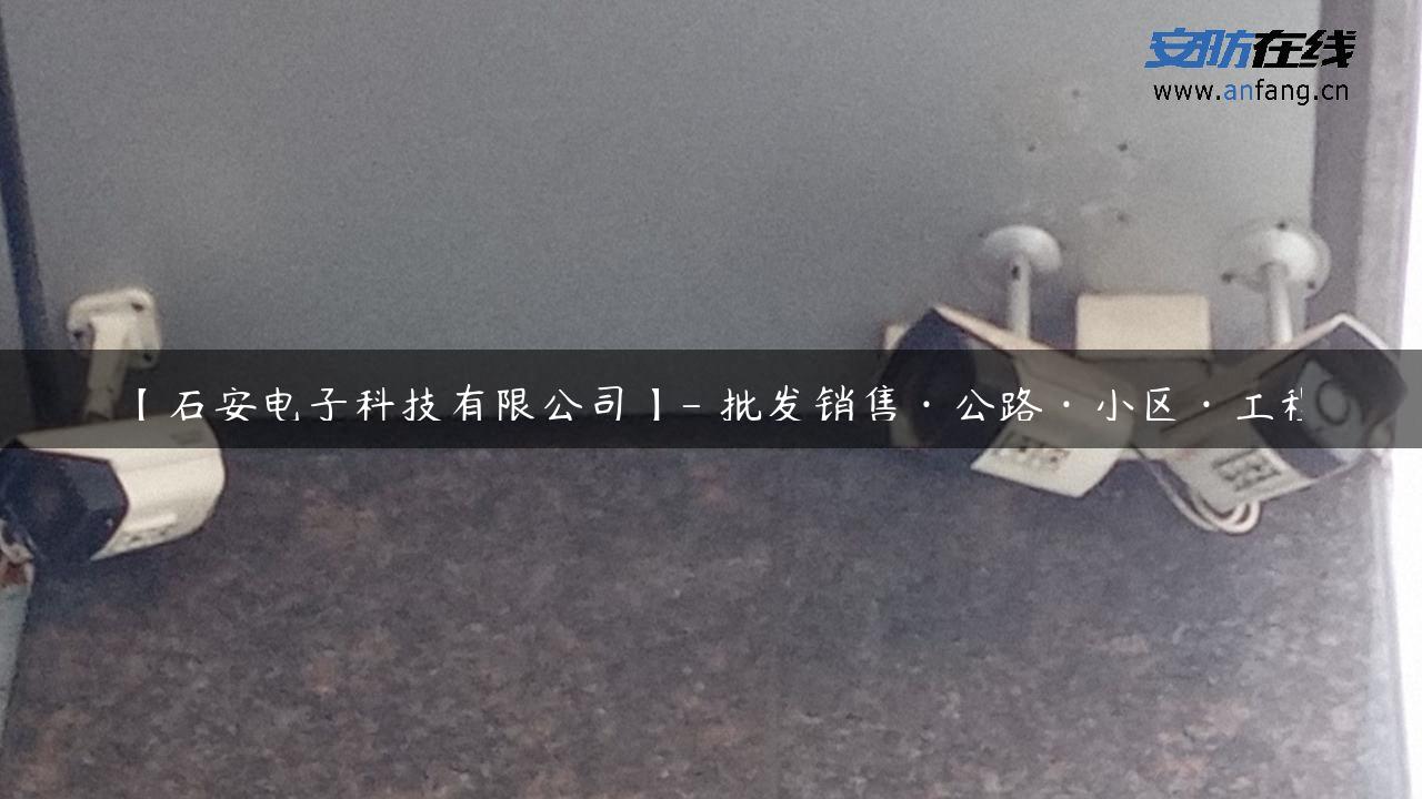 【石安电子科技有限公司】- 批发销售·公路·小区·工程