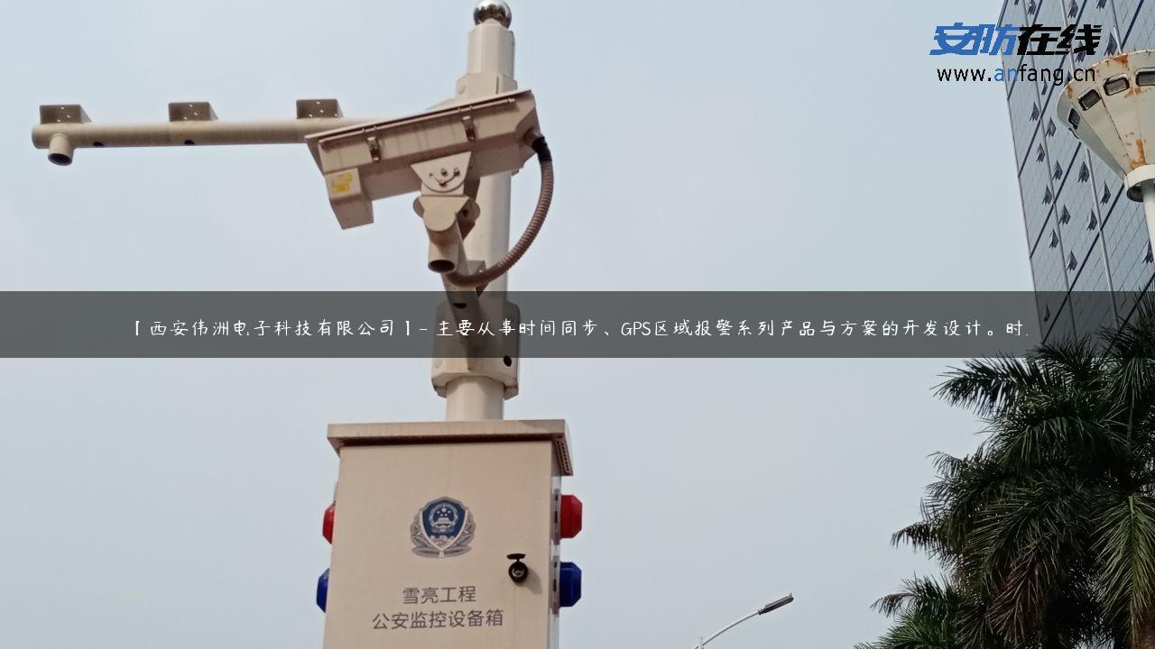 【西安伟洲电子科技有限公司】- 主要从事时间同步、GPS区域报警系列产品与方案的开发设计。时…