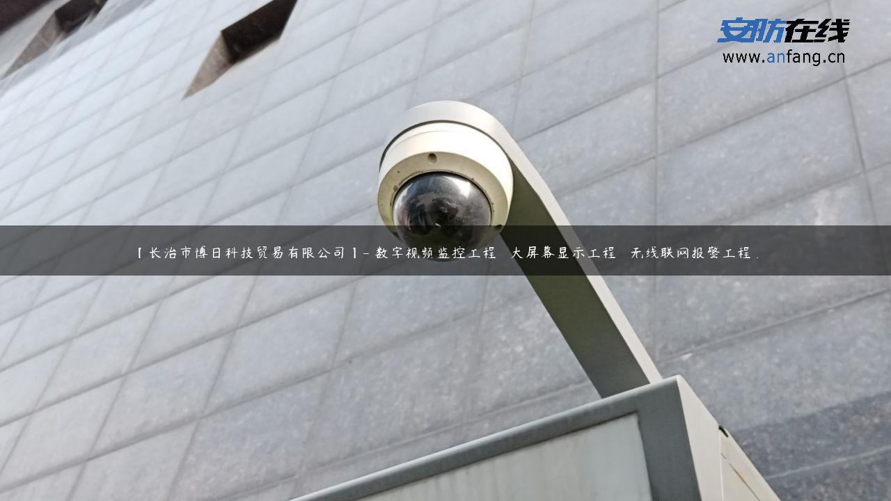 【长治市博日科技贸易有限公司】- 数字视频监控工程   大屏幕显示工程   无线联网报警工程 …