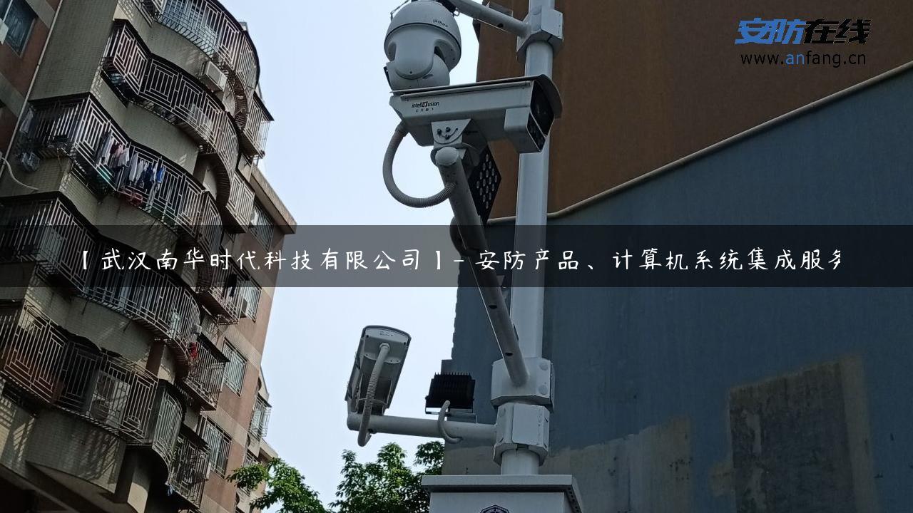 【武汉南华时代科技有限公司】- 安防产品、计算机系统集成服务